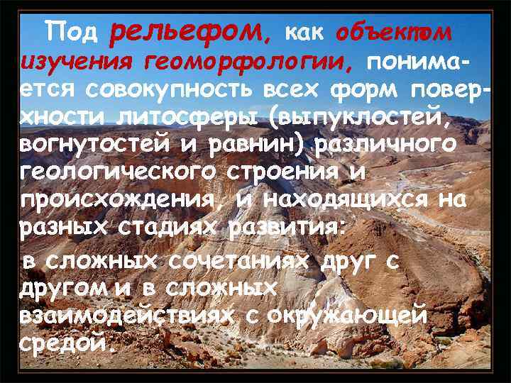 Под рельефом, как объектом изучения геоморфологии, понимается совокупность всех форм поверхности литосферы (выпуклостей, вогнутостей