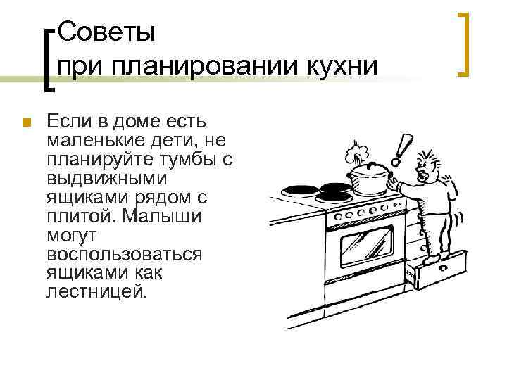 Советы при планировании кухни n Если в доме есть маленькие дети, не планируйте тумбы