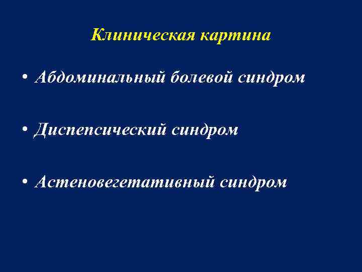 Клиническая картина • Абдоминальный болевой синдром • Диспепсический синдром • Астеновегетативный синдром 