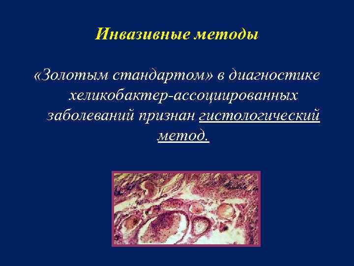 Инвазивные методы «Золотым стандартом» в диагностике хеликобактер ассоциированных заболеваний признан гистологический метод. 