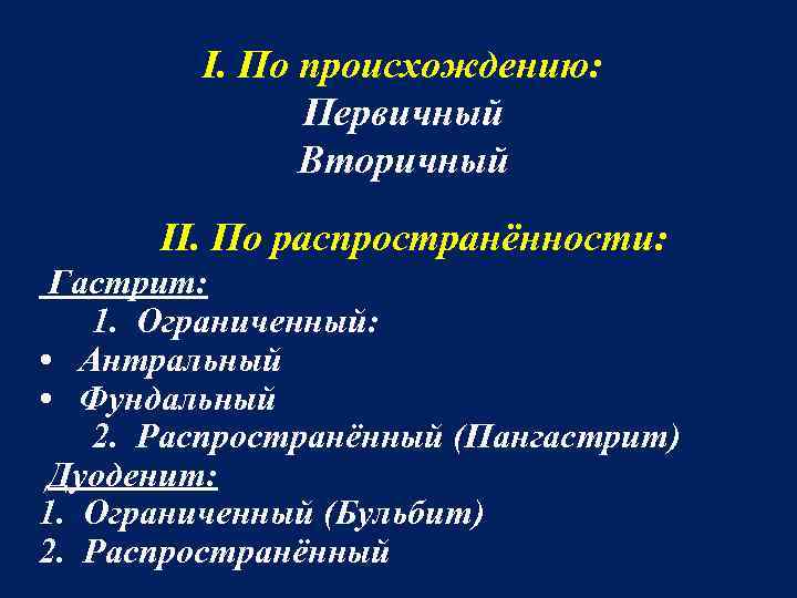 I. По происхождению: Первичный Вторичный II. По распространённости: Гастрит: 1. Ограниченный: • Антральный •