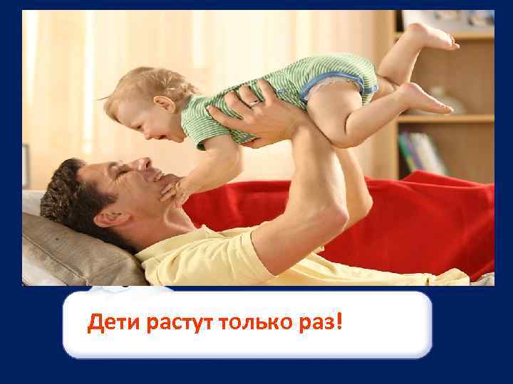 Дети растут только раз! 