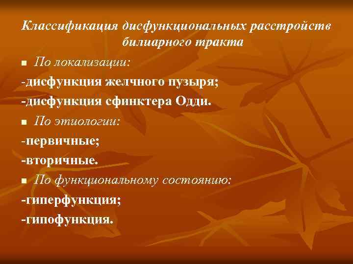 Классификация дисфункциональных расстройств билиарного тракта n По локализации: дисфункция желчного пузыря; дисфункция сфинктера Одди.
