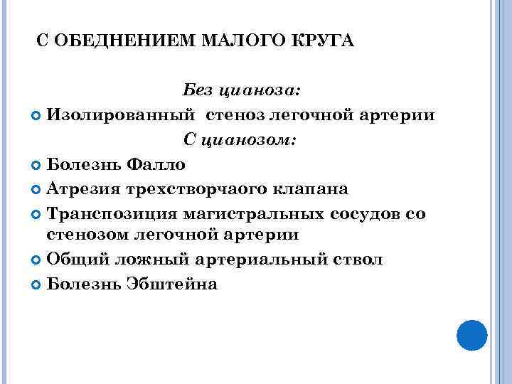 С ОБЕДНЕНИЕМ МАЛОГО КРУГА Без цианоза: Изолированный стеноз легочной артерии С цианозом: Болезнь Фалло