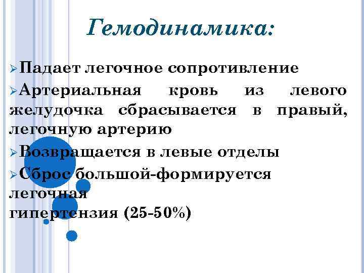 Гемодинамика: ØПадает легочное сопротивление ØАртериальная кровь из левого желудочка сбрасывается в правый, легочную артерию