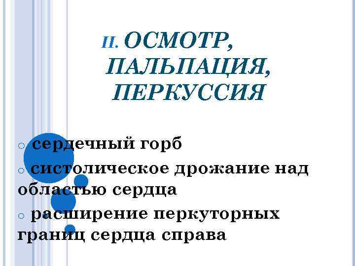 II. ОСМОТР, ПАЛЬПАЦИЯ, ПЕРКУССИЯ сердечный горб o систолическое дрожание над областью сердца o расширение