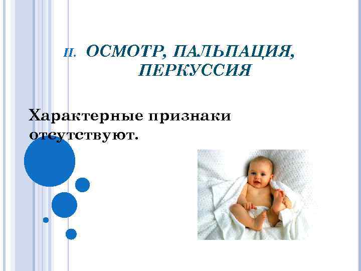 II. ОСМОТР, ПАЛЬПАЦИЯ, ПЕРКУССИЯ Характерные признаки отсутствуют. 