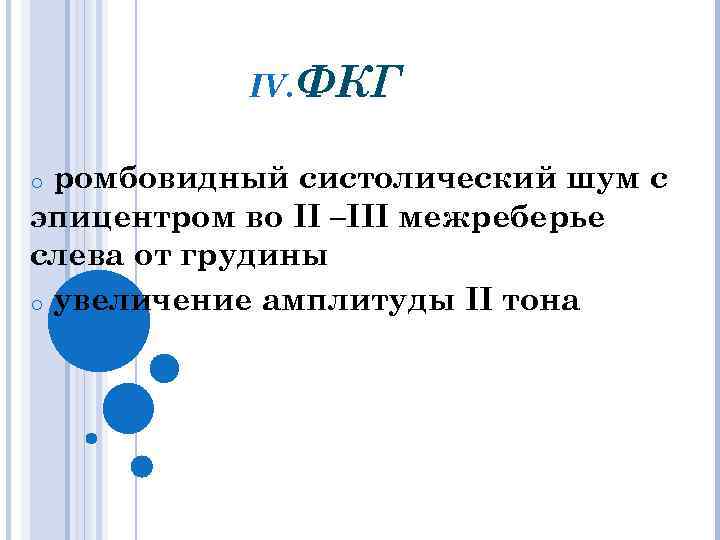 IV. ФКГ ромбовидный систолический шум с эпицентром во II –III межреберье слева от грудины