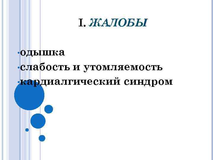 I. ЖАЛОБЫ • одышка • слабость и утомляемость • кардиалгический синдром 