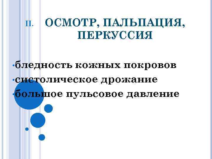 II. ОСМОТР, ПАЛЬПАЦИЯ, ПЕРКУССИЯ • бледность кожных покровов • систолическое дрожание • большое пульсовое