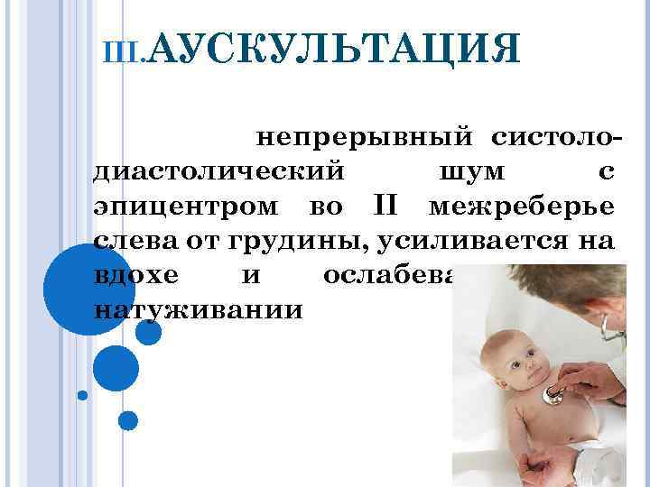 III. АУСКУЛЬТАЦИЯ непрерывный систолодиастолический шум с эпицентром во II межреберье слева от грудины, усиливается