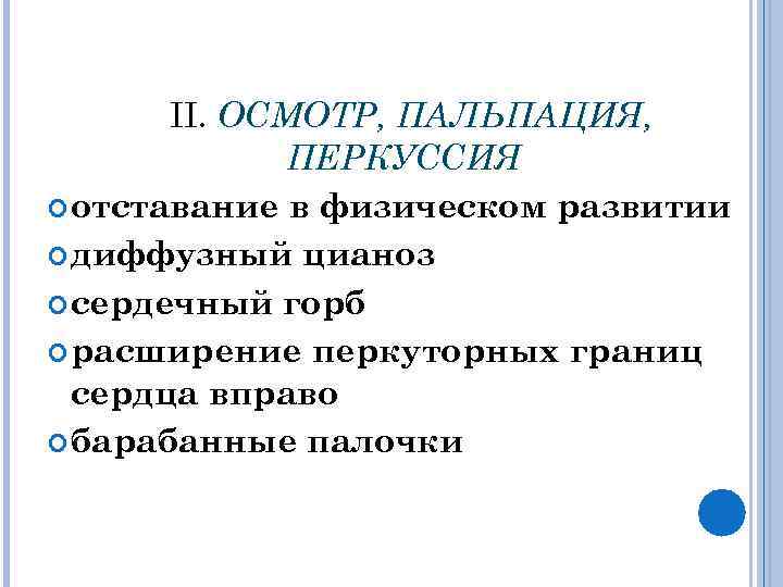 II. ОСМОТР, ПАЛЬПАЦИЯ, ПЕРКУССИЯ отставание в физическом развитии диффузный цианоз сердечный горб расширение перкуторных