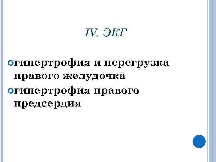 IV. ЭКГ гипертрофия и перегрузка правого желудочка гипертрофия правого предсердия 