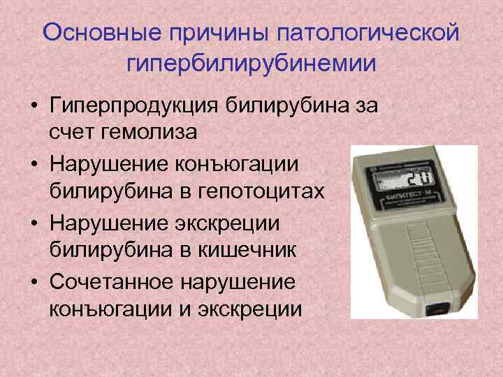 Основные причины патологической гипербилирубинемии • Гиперпродукция билирубина за счет гемолиза • Нарушение конъюгации билирубина