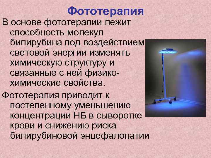 Фототерапия В основе фототерапии лежит способность молекул билирубина под воздействием световой энергии изменять химическую
