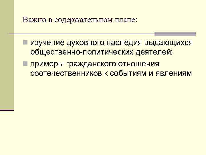 Важно в содержательном плане: n изучение духовного наследия выдающихся общественно-политических деятелей; n примеры гражданского