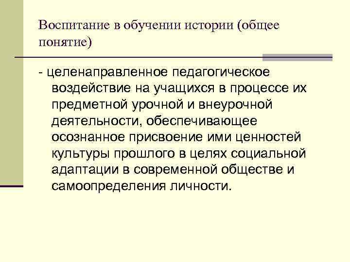 Воспитание в обучении истории (общее понятие) - целенаправленное педагогическое воздействие на учащихся в процессе
