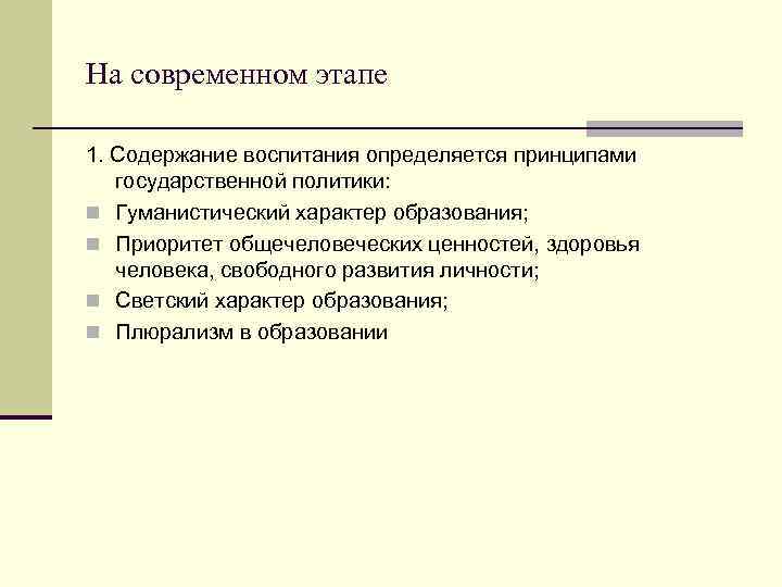 На современном этапе 1. Содержание воспитания определяется принципами государственной политики: n Гуманистический характер образования;