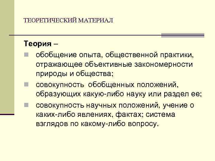 ТЕОРЕТИЧЕСКИЙ МАТЕРИАЛ Теория – n обобщение опыта, общественной практики, отражающее объективные закономерности природы и