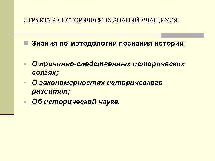 СТРУКТУРА ИСТОРИЧЕСКИХ ЗНАНИЙ УЧАЩИХСЯ n Знания по методологии познания истории: § О причинно-следственных исторических