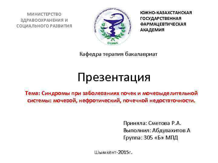 ЮЖНО-КАЗАХСТАНСКАЯ ГОСУДАРСТВЕННАЯ ФАРМАЦЕВТИЧЕСКАЯ АКАДЕМИЯ МИНИСТЕРСТВО ЗДРАВООХРАНЕНИЯ И СОЦИАЛЬНОГО РАЗВИТИЯ Кафедра терапия бакалавриат Презентация Тема: