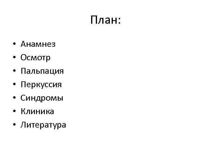 План: • • Анамнез Осмотр Пальпация Перкуссия Синдромы Клиника Литература 