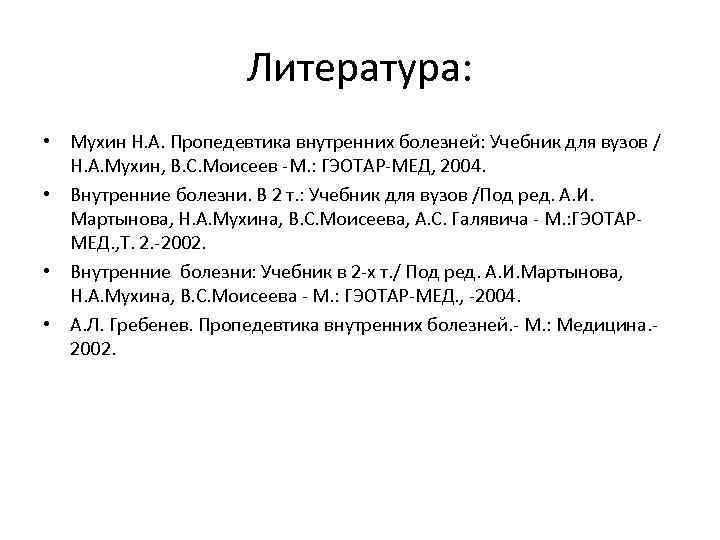 Литература: • Мухин Н. А. Пропедевтика внутренних болезней: Учебник для вузов / Н. А.