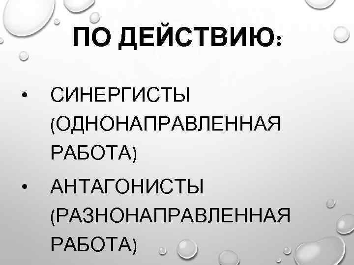ПО ДЕЙСТВИЮ: • СИНЕРГИСТЫ (ОДНОНАПРАВЛЕННАЯ РАБОТА) • АНТАГОНИСТЫ (РАЗНОНАПРАВЛЕННАЯ РАБОТА) 