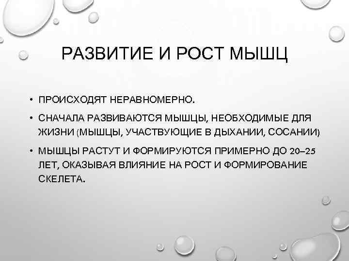 РАЗВИТИЕ И РОСТ МЫШЦ • ПРОИСХОДЯТ НЕРАВНОМЕРНО. • СНАЧАЛА РАЗВИВАЮТСЯ МЫШЦЫ, НЕОБХОДИМЫЕ ДЛЯ ЖИЗНИ