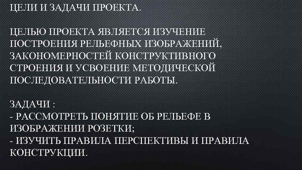 ЦЕЛИ И ЗАДАЧИ ПРОЕКТА. ЦЕЛЬЮ ПРОЕКТА ЯВЛЯЕТСЯ ИЗУЧЕНИЕ ПОСТРОЕНИЯ РЕЛЬЕФНЫХ ИЗОБРАЖЕНИЙ, ЗАКОНОМЕРНОСТЕЙ КОНСТРУКТИВНОГО СТРОЕНИЯ