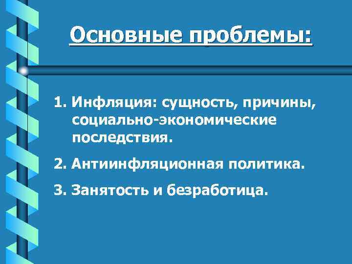 Основные проблемы: 1. Инфляция: сущность, причины, социально-экономические последствия. 2. Антиинфляционная политика. 3. Занятость и