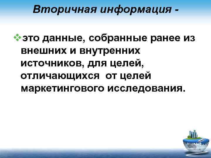 Вторичная информация vэто данные, собранные ранее из внешних и внутренних источников, для целей, отличающихся