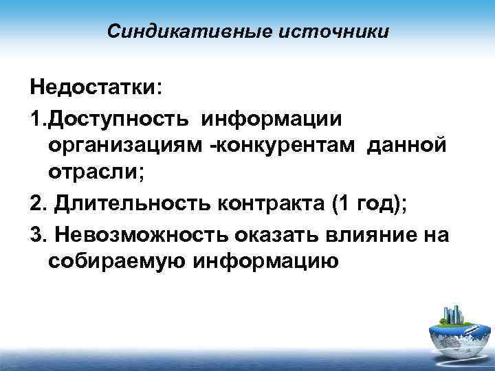 Синдикативные источники Недостатки: 1. Доступность информации организациям -конкурентам данной отрасли; 2. Длительность контракта (1