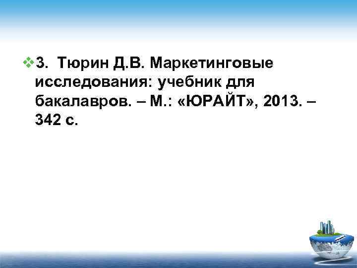 v 3. Тюрин Д. В. Маркетинговые исследования: учебник для бакалавров. – М. : «ЮРАЙТ»