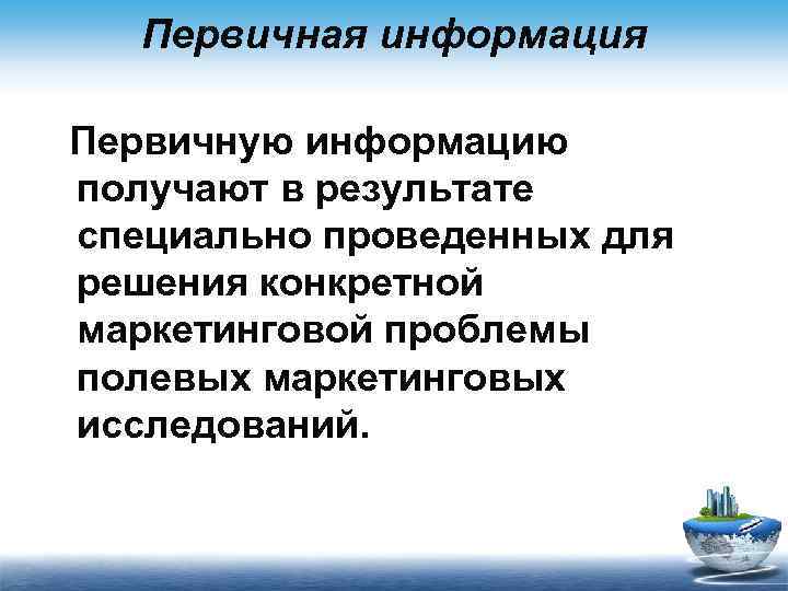 Первичная информация Первичную информацию получают в результате специально проведенных для решения конкретной маркетинговой проблемы