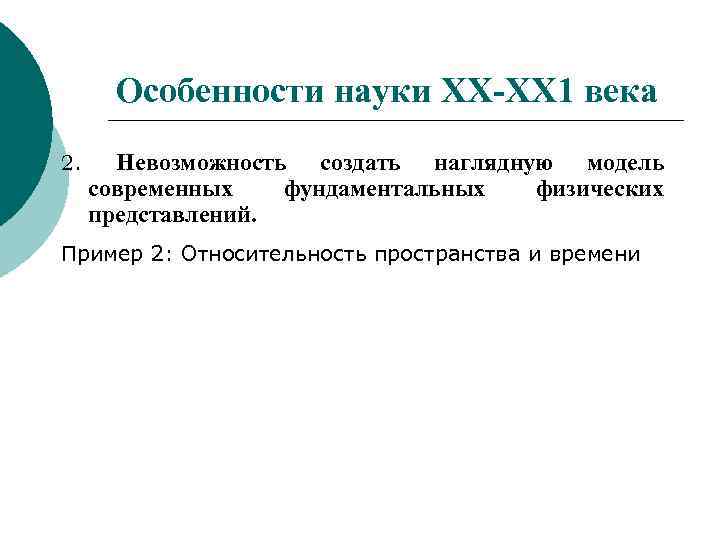 Особенности науки ХХ-ХХ 1 века Невозможность создать наглядную модель современных фундаментальных физических представлений. 2.