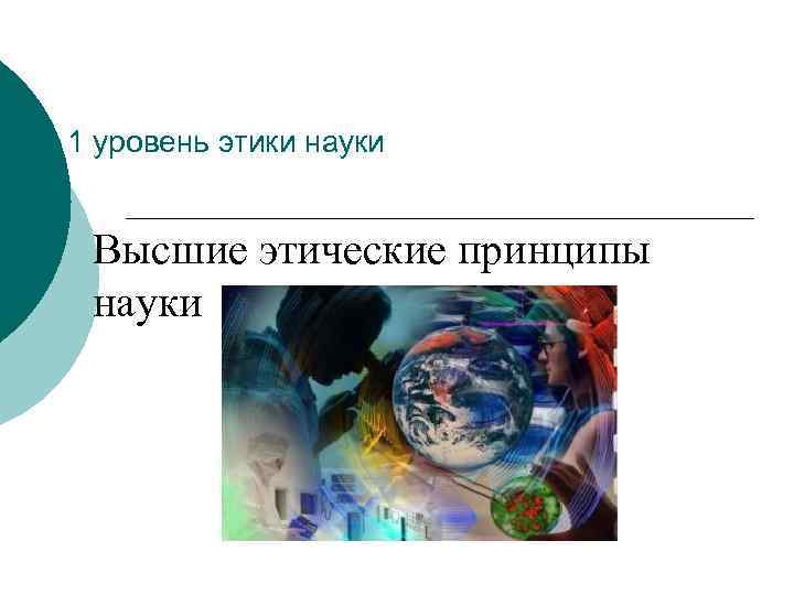 1 уровень этики науки Высшие этические принципы науки 