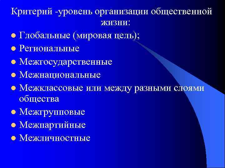 Критерий -уровень организации общественной жизни: l Глобальные (мировая цель); l Региональные l Межгосударственные l