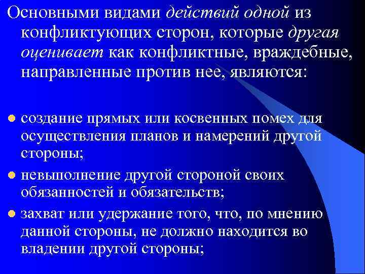 Основными видами действий одной из конфликтующих сторон, которые другая оценивает как конфликтные, враждебные, направленные