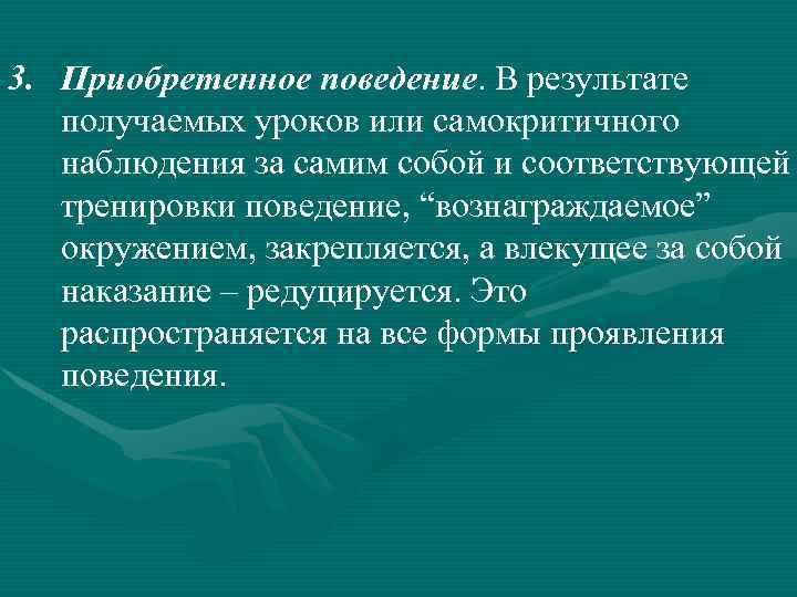 3. Приобретенное поведение. В результате получаемых уроков или самокритичного наблюдения за самим собой и