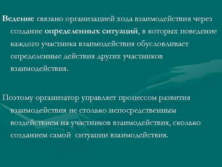 Ведение связано организацией хода взаимодействия через создание определенных ситуаций, в которых поведение каждого участника