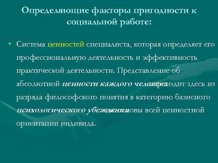 Определяющие факторы пригодности к социальной работе: • Система ценностей специалиста, которая определяет его профессиональную