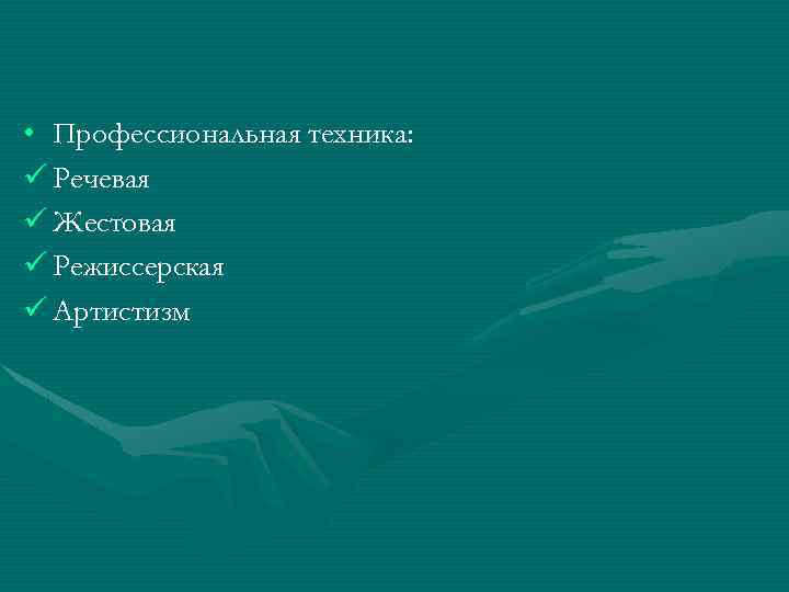 • Профессиональная техника: ü Речевая ü Жестовая ü Режиссерская ü Артистизм 