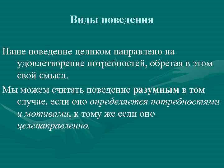 Виды поведения Наше поведение целиком направлено на удовлетворение потребностей, обретая в этом свой смысл.