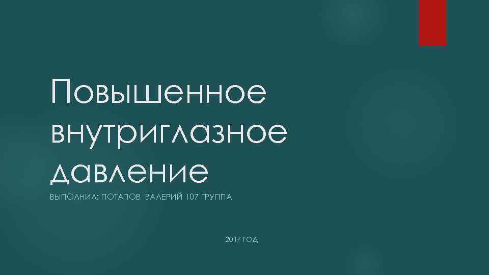 Повышенное внутриглазное давление ВЫПОЛНИЛ: ПОТАПОВ ВАЛЕРИЙ 107 ГРУППА 2017 ГОД 