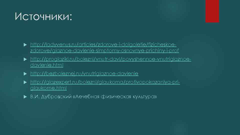 Источники: http: //ladyvenus. ru/articles/zdorove-i-dolgoletie/fizicheskoezdorove/glaznoe-davlenie-simptomy-osnovnye-prichiny-i-prof http: //proglaziki. ru/bolezni/vnutr-davl/povyshennoe-vnutriglaznoedavlenie. html http: //bezboleznej. ru/vnutriglaznoe-davlenie http: //glazexpert. ru/bolezni/glaukoma/protivopokazaniya-priglaukome.
