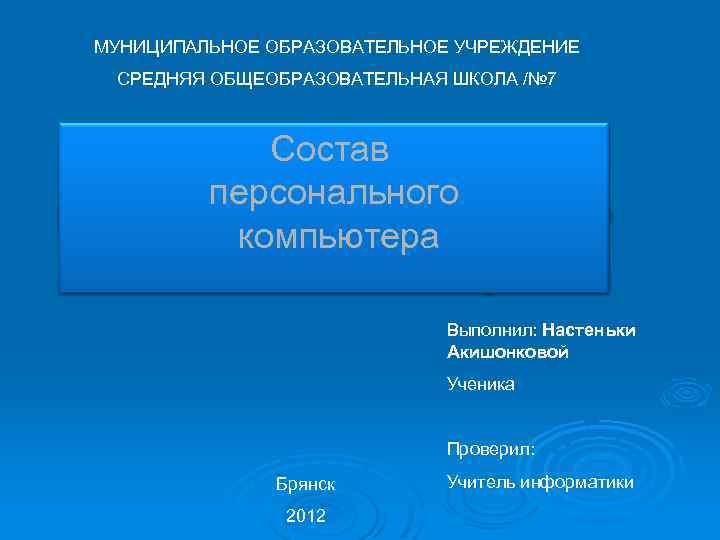 МУНИЦИПАЛЬНОЕ ОБРАЗОВАТЕЛЬНОЕ УЧРЕЖДЕНИЕ СРЕДНЯЯ ОБЩЕОБРАЗОВАТЕЛЬНАЯ ШКОЛА /№ 7 Состав персонального компьютера Выполнил: Настеньки Акишонковой