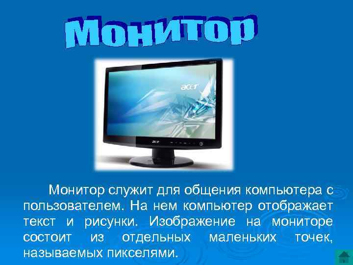 Монитор служит для общения компьютера с пользователем. На нем компьютер отображает текст и рисунки.
