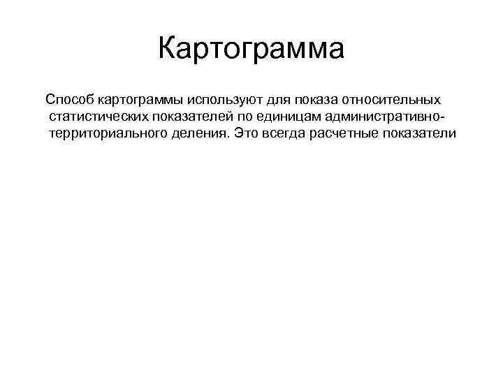 Картограмма Способ картограммы используют для показа относительных статистических показателей по единицам административнотерриториального деления. Это