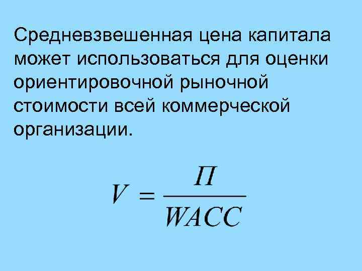 Средневзвешенная цена капитала может использоваться для оценки ориентировочной рыночной стоимости всей коммерческой организации. 